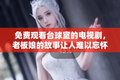 免费观看台球室的电视剧，老板娘的故事让人难以忘怀