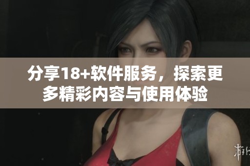 分享18+软件服务，探索更多精彩内容与使用体验