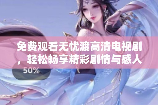 免费观看无忧渡高清电视剧，轻松畅享精彩剧情与感人故事