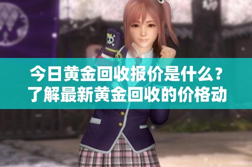 今日黄金回收报价是什么？了解最新黄金回收的价格动态！