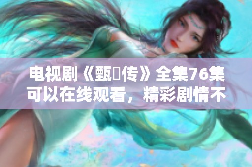 电视剧《甄嬛传》全集76集可以在线观看，精彩剧情不容错过。
