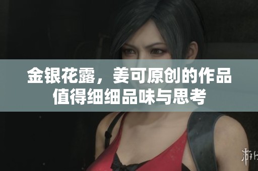 金银花露，姜可原创的作品值得细细品味与思考
