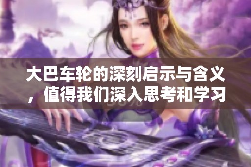 大巴车轮的深刻启示与含义，值得我们深入思考和学习
