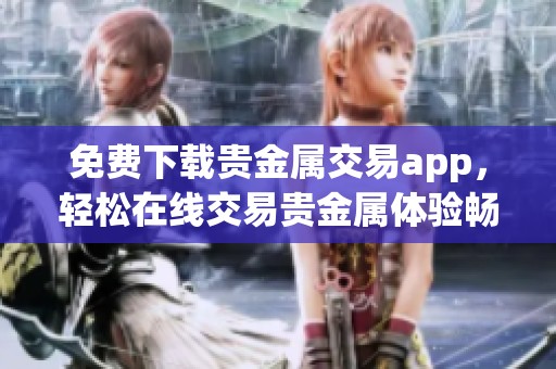 免费下载贵金属交易app，轻松在线交易贵金属体验畅享