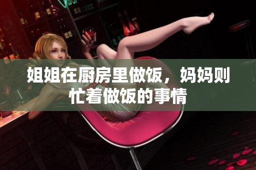 姐姐在厨房里做饭，妈妈则忙着做饭的事情