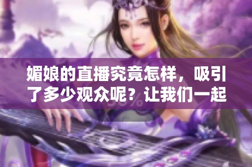 媚娘的直播究竟怎样，吸引了多少观众呢？让我们一起来了解一下吧！