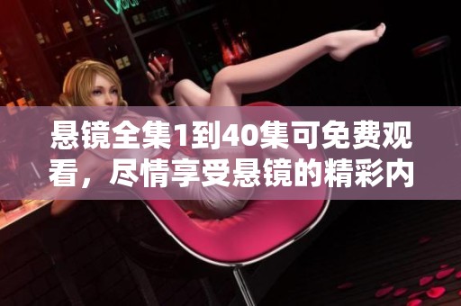 悬镜全集1到40集可免费观看，尽情享受悬镜的精彩内容。