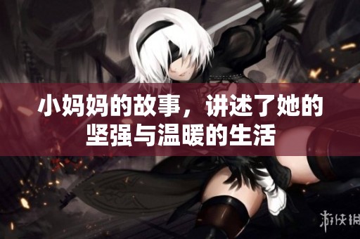 小妈妈的故事，讲述了她的坚强与温暖的生活