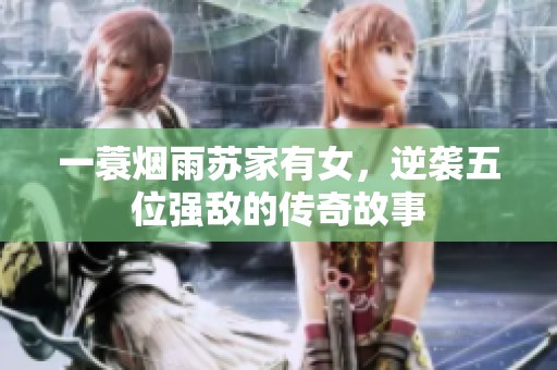 一蓑烟雨苏家有女，逆袭五位强敌的传奇故事
