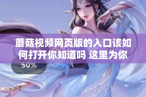 蘑菇视频网页版的入口该如何打开你知道吗 这里为你详细解析方法