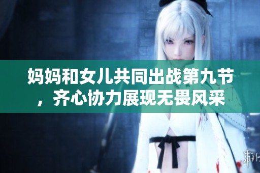妈妈和女儿共同出战第九节，齐心协力展现无畏风采