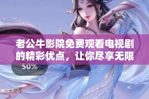 老公牛影院免费观看电视剧的精彩优点，让你尽享无限乐趣和选择。