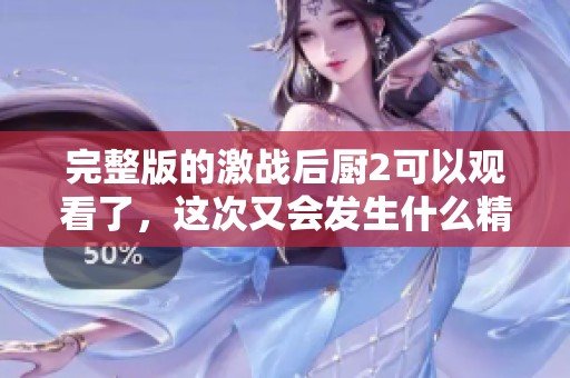 完整版的激战后厨2可以观看了，这次又会发生什么精彩故事呢