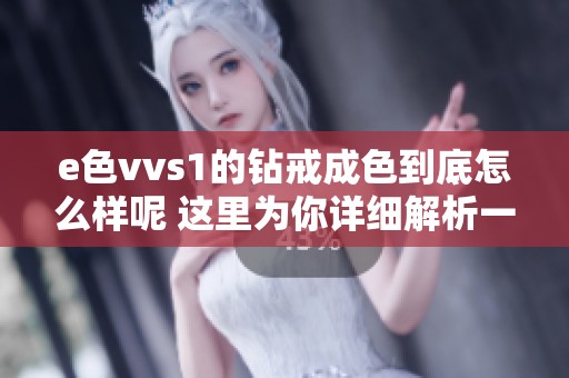 e色vvs1的钻戒成色到底怎么样呢 这里为你详细解析一下