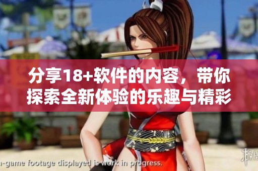 分享18+软件的内容，带你探索全新体验的乐趣与精彩