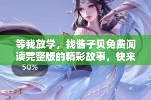 等我放学，找酱子贝免费阅读完整版的精彩故事，快来一起探索吧！