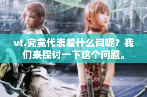 vt.究竟代表着什么词呢？我们来探讨一下这个问题。