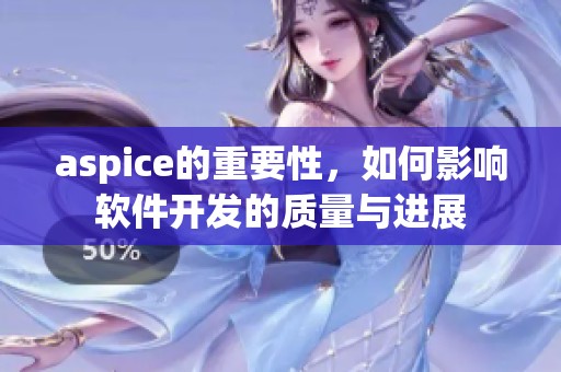 aspice的重要性，如何影响软件开发的质量与进展