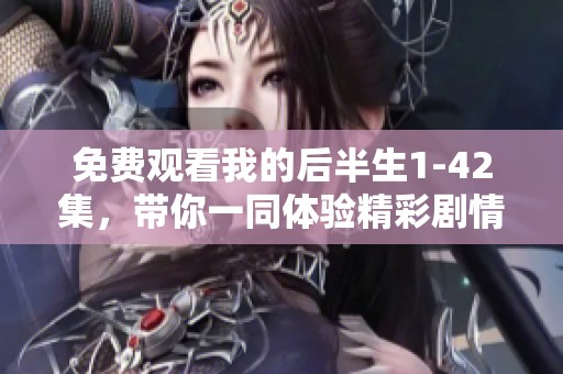 免费观看我的后半生1-42集，带你一同体验精彩剧情