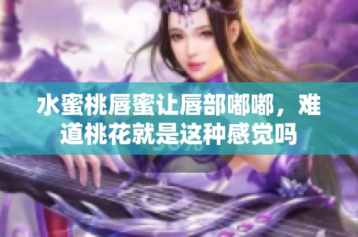 水蜜桃唇蜜让唇部嘟嘟，难道桃花就是这种感觉吗