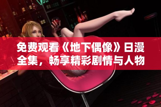 免费观看《地下偶像》日漫全集，畅享精彩剧情与人物魅力