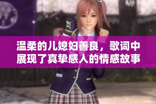 温柔的儿媳妇善良，歌词中展现了真挚感人的情感故事