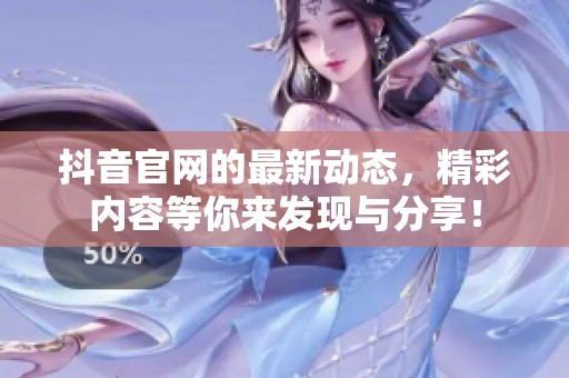 抖音官网的最新动态，精彩内容等你来发现与分享！