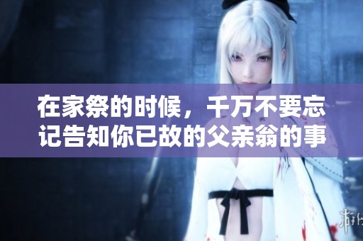 在家祭的时候，千万不要忘记告知你已故的父亲翁的事宜