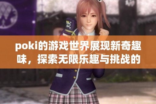 poki的游戏世界展现新奇趣味，探索无限乐趣与挑战的旅程