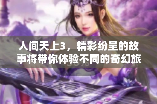 人间天上3，精彩纷呈的故事将带你体验不同的奇幻旅程