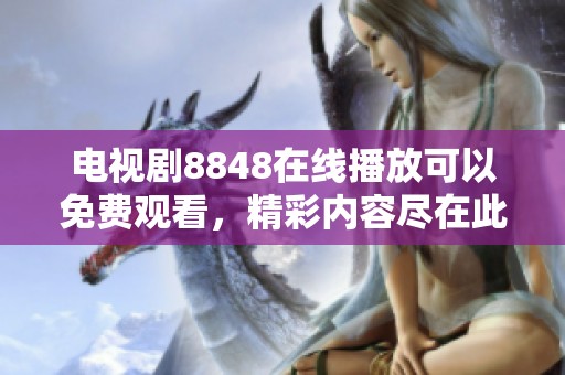 电视剧8848在线播放可以免费观看，精彩内容尽在此处，快来体验吧！