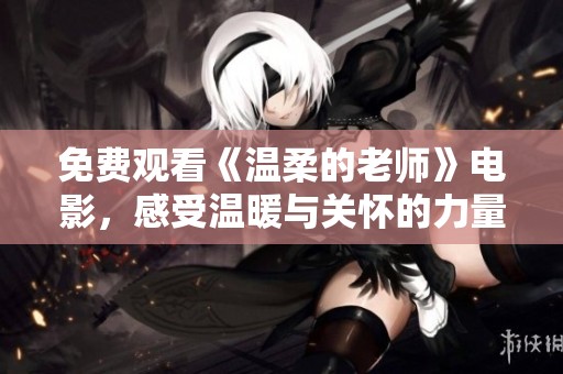 免费观看《温柔的老师》电影，感受温暖与关怀的力量！