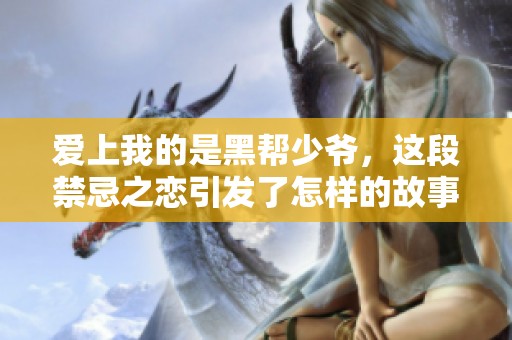 爱上我的是黑帮少爷，这段禁忌之恋引发了怎样的故事呢
