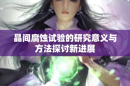 晶间腐蚀试验的研究意义与方法探讨新进展