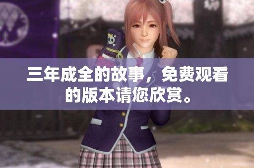 三年成全的故事，免费观看的版本请您欣赏。