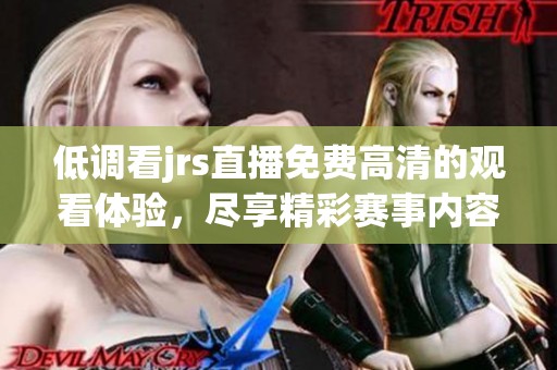 低调看jrs直播免费高清的观看体验，尽享精彩赛事内容的全新视角