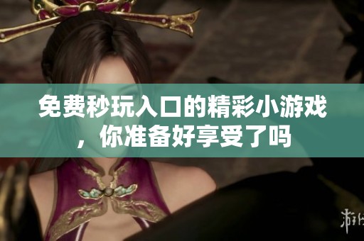 免费秒玩入口的精彩小游戏，你准备好享受了吗