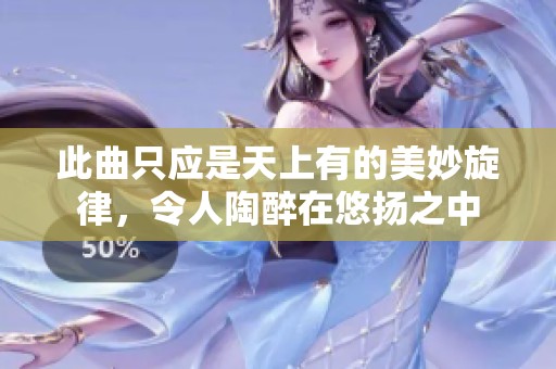 此曲只应是天上有的美妙旋律，令人陶醉在悠扬之中