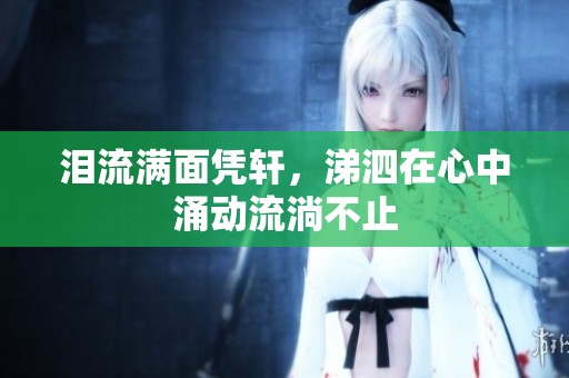 泪流满面凭轩，涕泗在心中涌动流淌不止