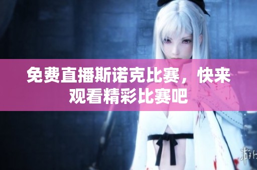 免费直播斯诺克比赛，快来观看精彩比赛吧