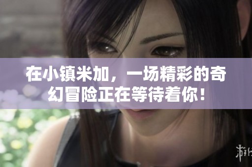 在小镇米加，一场精彩的奇幻冒险正在等待着你！
