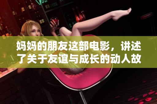 妈妈的朋友这部电影，讲述了关于友谊与成长的动人故事