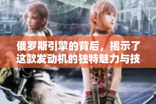 俄罗斯引擎的背后，揭示了这款发动机的独特魅力与技术奥秘。