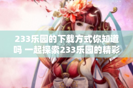 233乐园的下载方式你知道吗 一起探索233乐园的精彩内容吧