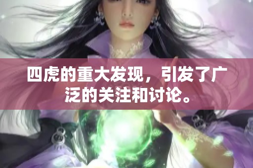 四虎的重大发现，引发了广泛的关注和讨论。