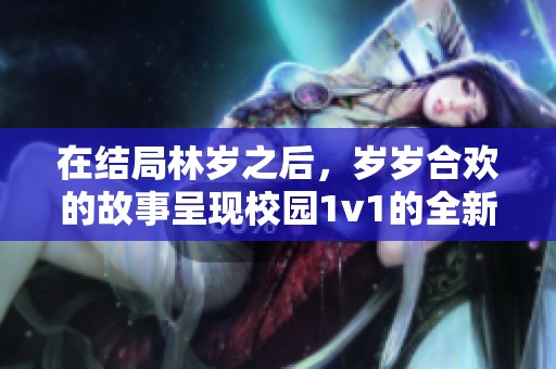 在结局林岁之后，岁岁合欢的故事呈现校园1v1的全新篇章