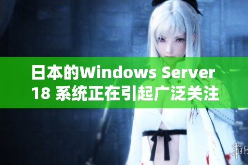 日本的Windows Server 18 系统正在引起广泛关注与讨论