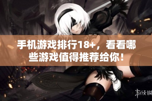 手机游戏排行18+，看看哪些游戏值得推荐给你！
