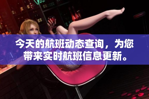 今天的航班动态查询，为您带来实时航班信息更新。