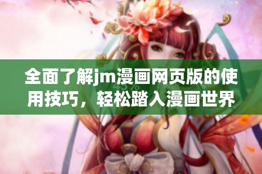 全面了解jm漫画网页版的使用技巧，轻松踏入漫画世界的第一步